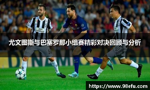 尤文图斯与巴塞罗那小组赛精彩对决回顾与分析