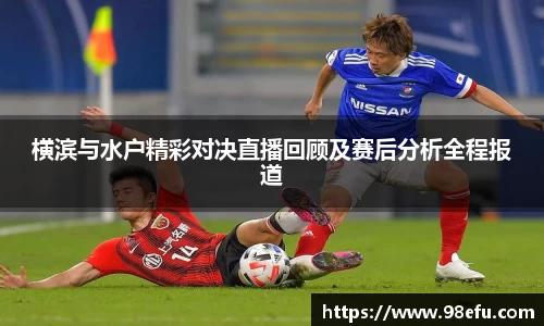 横滨与水户精彩对决直播回顾及赛后分析全程报道